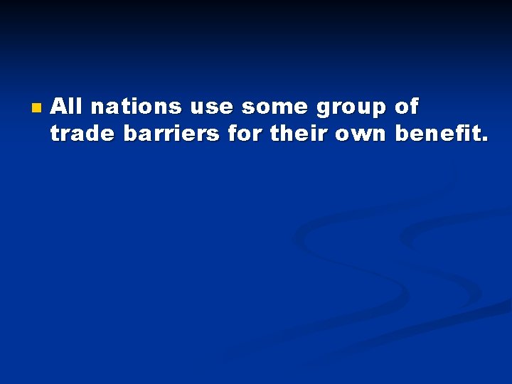 n All nations use some group of trade barriers for their own benefit. 