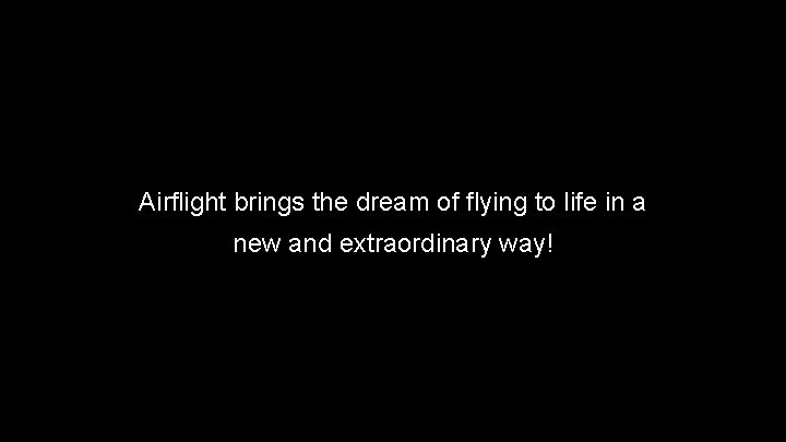 Airflight brings the dream of flying to life in a new and extraordinary way!