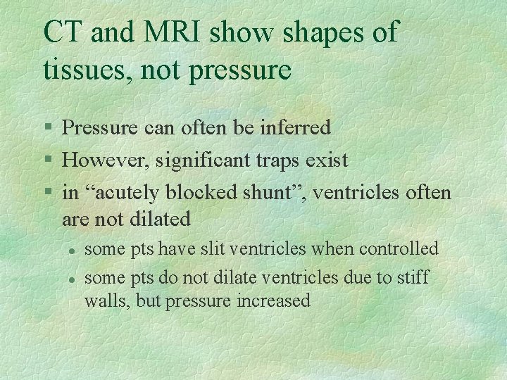 CT and MRI show shapes of tissues, not pressure § Pressure can often be