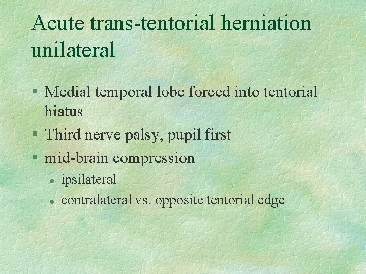 Acute trans-tentorial herniation unilateral § Medial temporal lobe forced into tentorial hiatus § Third