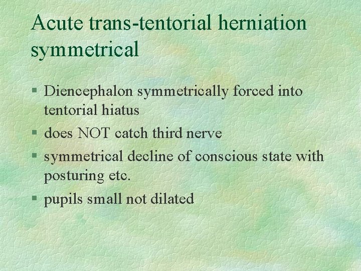 Acute trans-tentorial herniation symmetrical § Diencephalon symmetrically forced into tentorial hiatus § does NOT