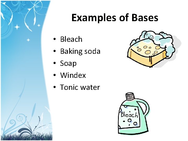 Examples of Bases • • • Bleach Baking soda Soap Windex Tonic water 