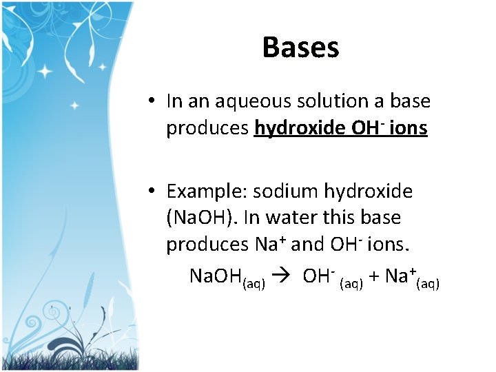 Bases • In an aqueous solution a base produces hydroxide OH- ions • Example: