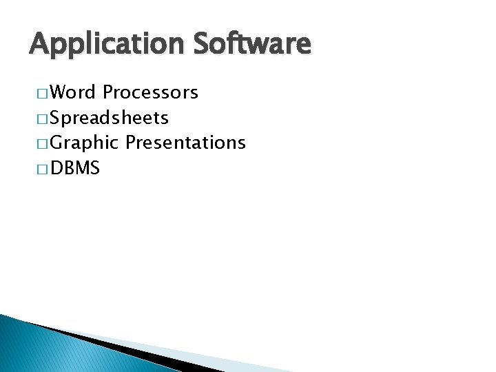 Application Software � Word Processors � Spreadsheets � Graphic Presentations � DBMS 