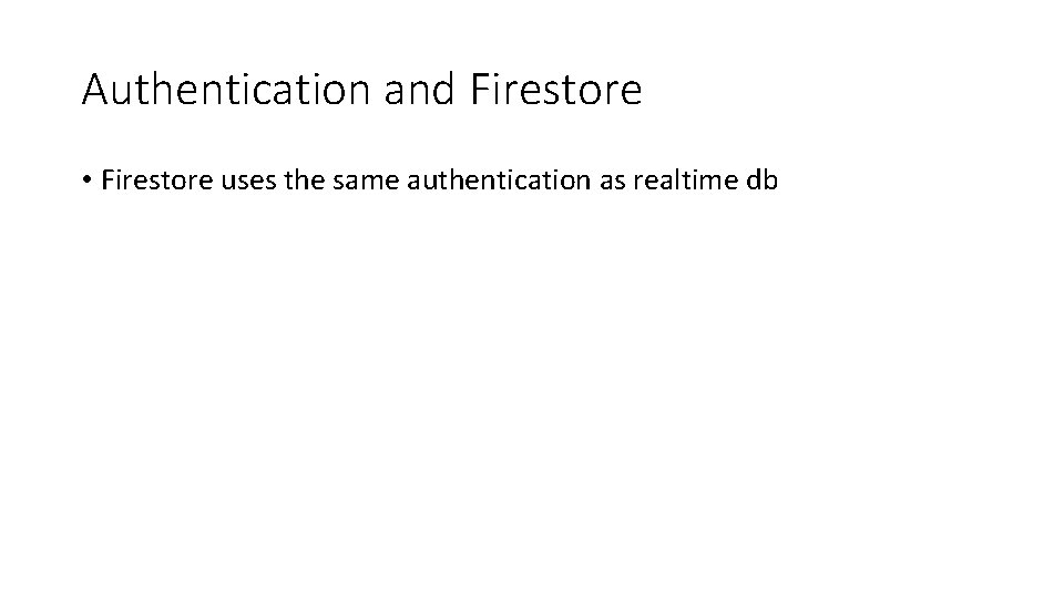 Authentication and Firestore • Firestore uses the same authentication as realtime db 