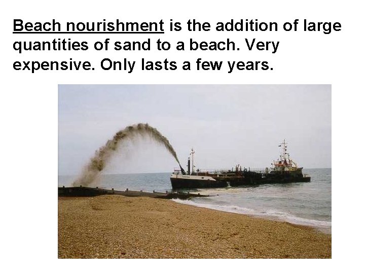 Beach nourishment is the addition of large quantities of sand to a beach. Very