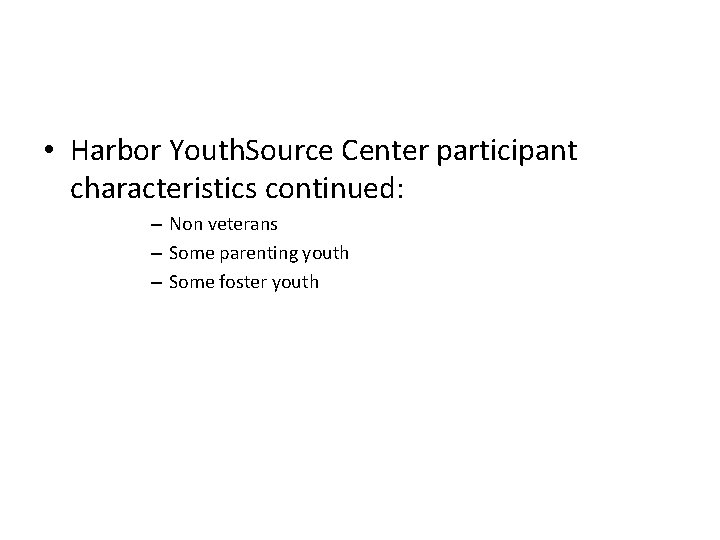  • Harbor Youth. Source Center participant characteristics continued: – Non veterans – Some