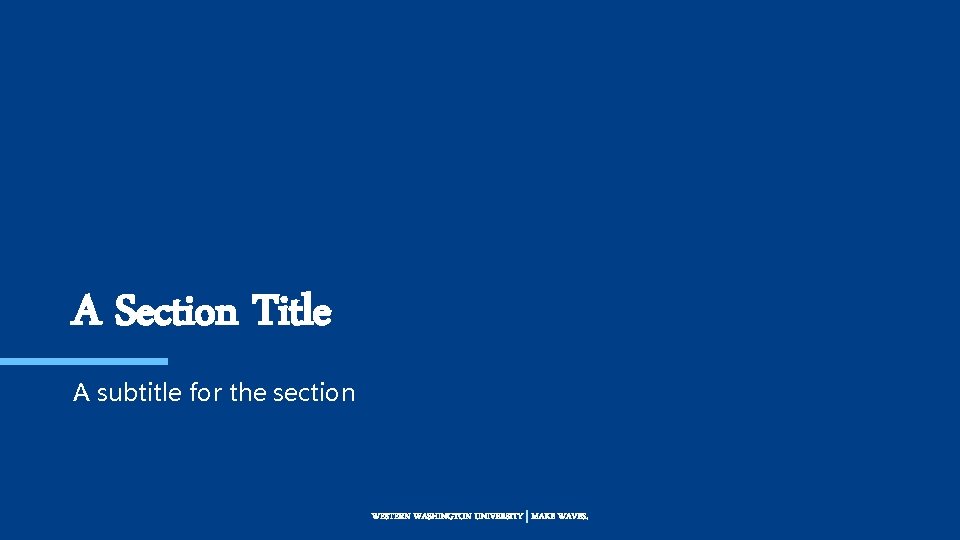 A Section Title A subtitle for the section WESTERN WASHINGTON UNIVERSITY | MAKE WAVES.