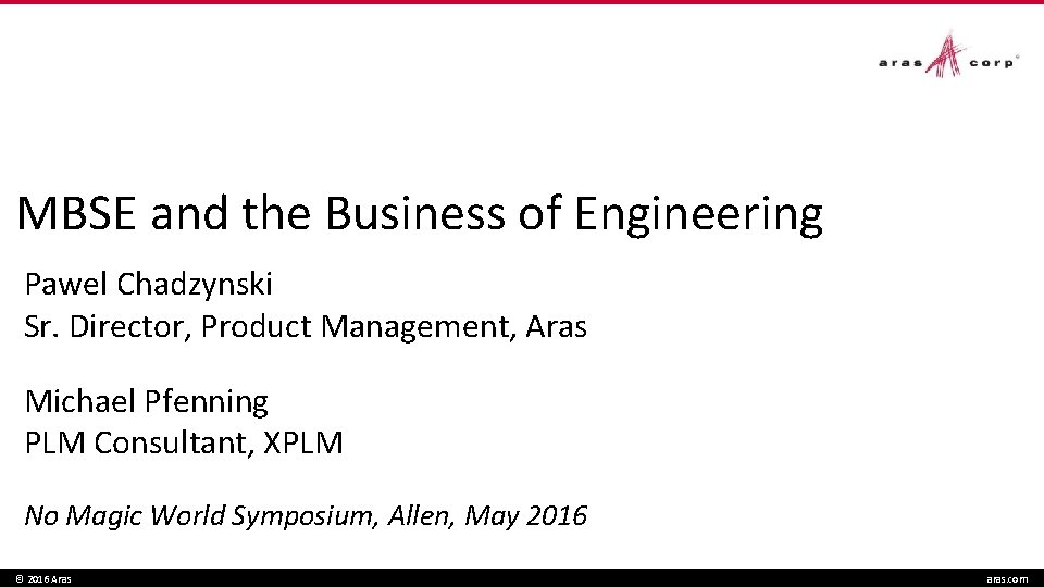 MBSE and the Business of Engineering Pawel Chadzynski Sr. Director, Product Management, Aras Michael