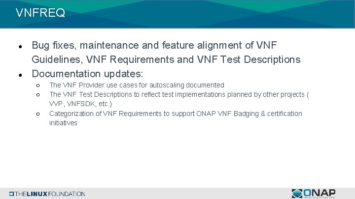 VNFREQ ● ● Bug fixes, maintenance and feature alignment of VNF Guidelines, VNF Requirements