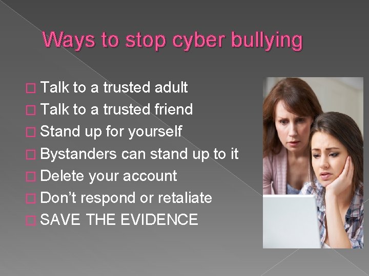 Ways to stop cyber bullying � Talk to a trusted adult � Talk to