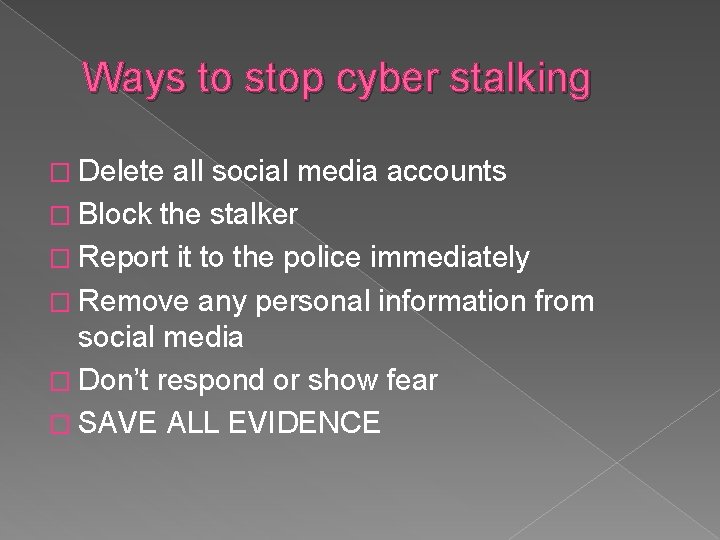Ways to stop cyber stalking � Delete all social media accounts � Block the