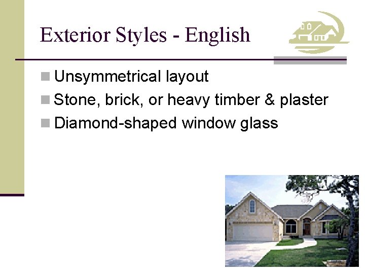 Exterior Styles - English n Unsymmetrical layout n Stone, brick, or heavy timber &