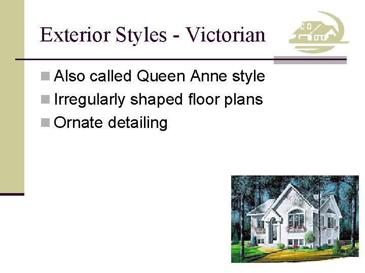 Exterior Styles - Victorian n Also called Queen Anne style n Irregularly shaped floor