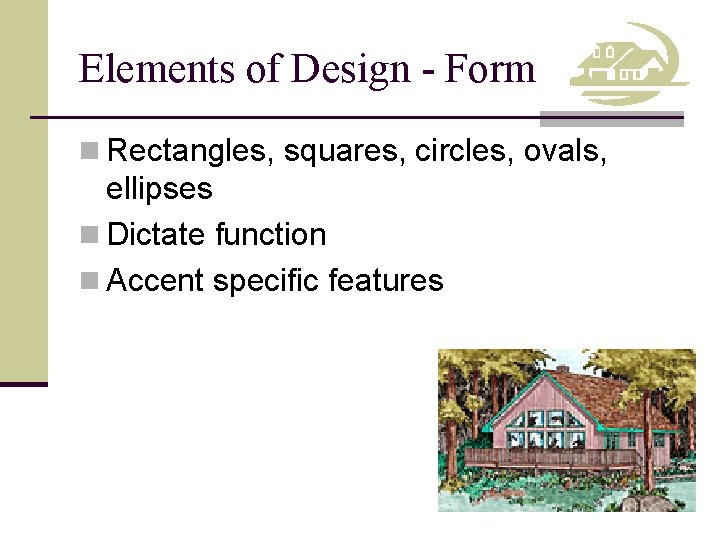 Elements of Design - Form n Rectangles, squares, circles, ovals, ellipses n Dictate function