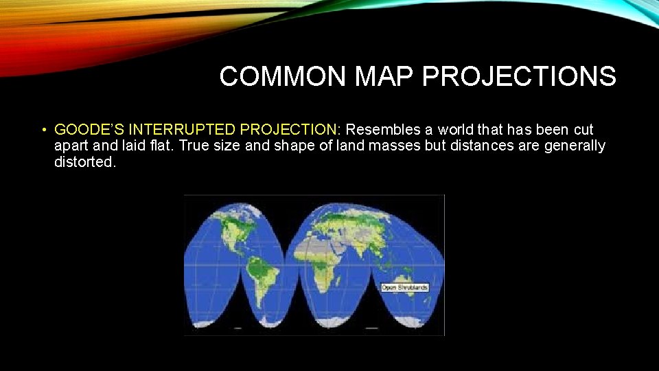 COMMON MAP PROJECTIONS • GOODE’S INTERRUPTED PROJECTION: Resembles a world that has been cut