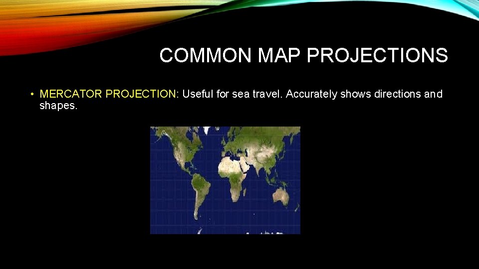 COMMON MAP PROJECTIONS • MERCATOR PROJECTION: Useful for sea travel. Accurately shows directions and