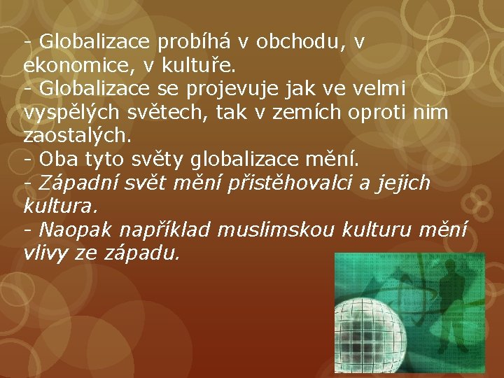 - Globalizace probíhá v obchodu, v ekonomice, v kultuře. - Globalizace se projevuje jak