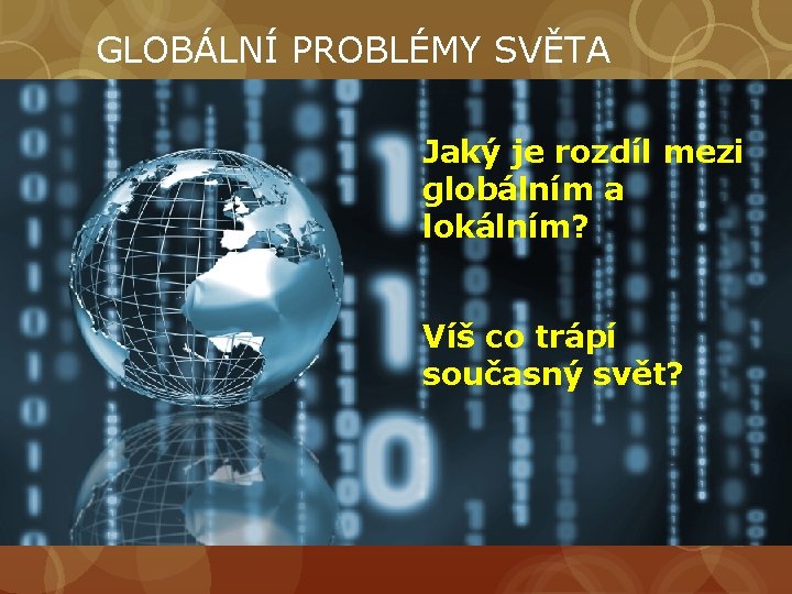 GLOBÁLNÍ PROBLÉMY SVĚTA Jaký je rozdíl mezi globálním a lokálním? Víš co trápí současný