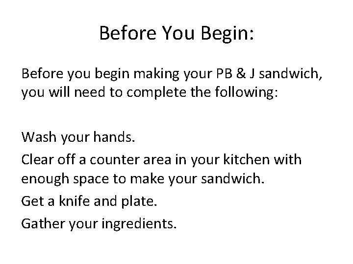 Before You Begin: Before you begin making your PB & J sandwich, you will