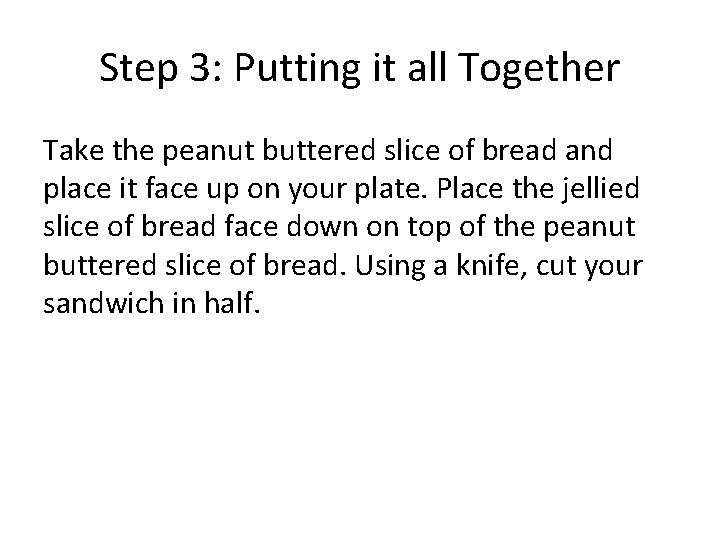 Step 3: Putting it all Together Take the peanut buttered slice of bread and