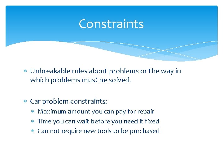 Constraints Unbreakable rules about problems or the way in which problems must be solved. Constraints Unbreakable rules about problems or the way in which problems must be solved.