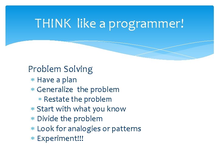 THINK like a programmer! Problem Solving Have a plan Generalize the problem Restate the THINK like a programmer! Problem Solving Have a plan Generalize the problem Restate the
