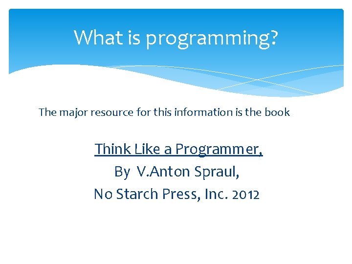 What is programming? The major resource for this information is the book Think Like What is programming? The major resource for this information is the book Think Like