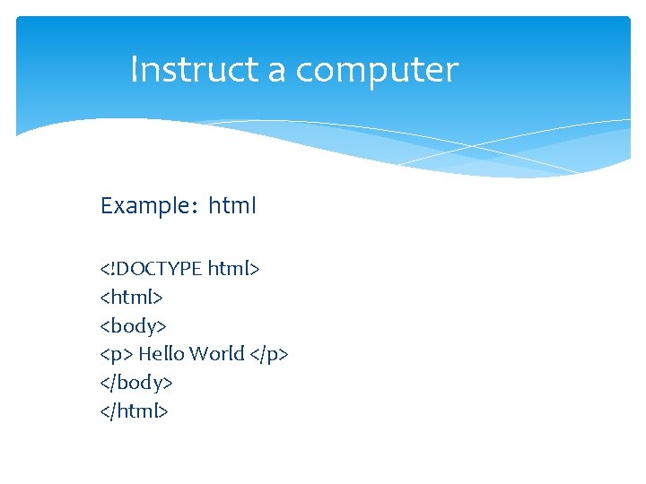 Instruct a computer Example: html <!DOCTYPE html> <body> <p> Hello World </p> </body> </html> Instruct a computer Example: html <!DOCTYPE html> <body> <p> Hello World </p> </body> </html>