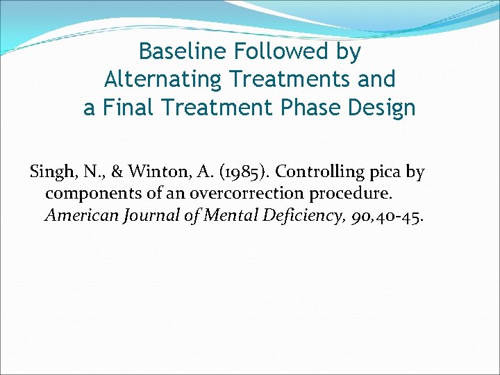 Baseline Followed by Alternating Treatments and a Final Treatment Phase Design Singh, N. ,
