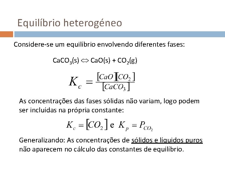 Equilíbrio heterogéneo Considere-se um equilíbrio envolvendo diferentes fases: Ca. CO 3(s) Ca. O(s) +