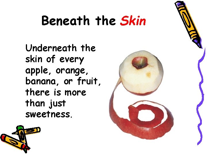 Beneath the Skin Underneath the skin of every apple, orange, banana, or fruit, there
