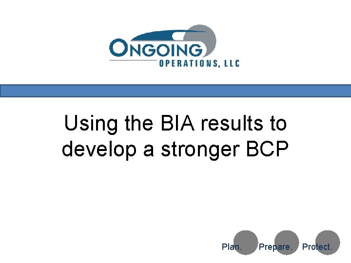 Using the BIA results to develop a stronger BCP Test Copyright 2010 Ongoing Operations