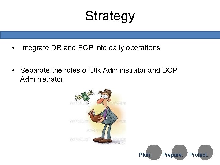 Strategy • Integrate DR and BCP into daily operations • Separate the roles of