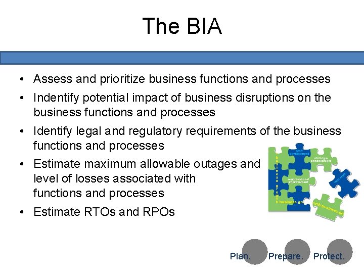 The BIA • Assess and prioritize business functions and processes • Indentify potential impact