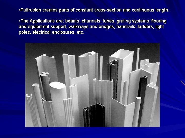 • Pultrusion creates parts of constant cross-section and continuous length. • The Applications • Pultrusion creates parts of constant cross-section and continuous length. • The Applications