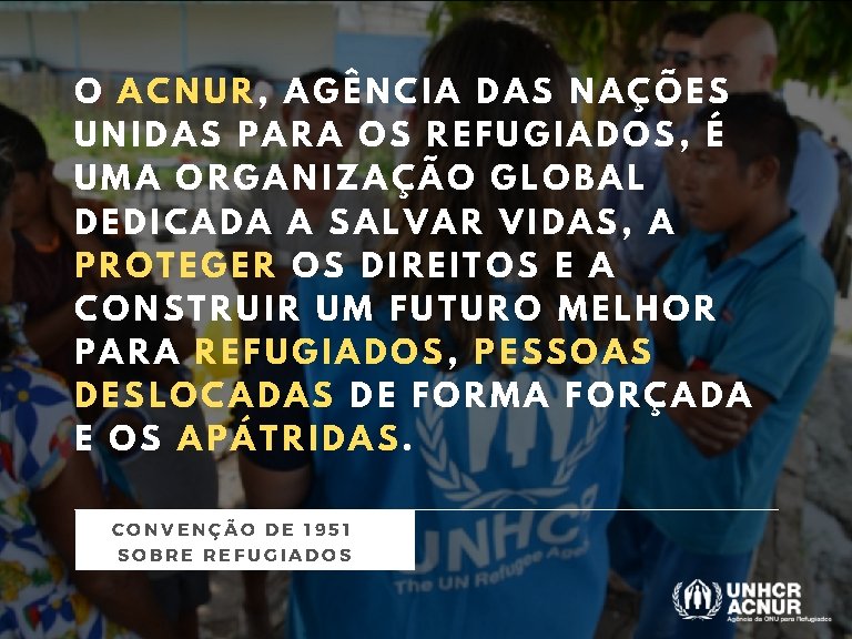 O ACNUR, AGÊNCIA DAS NAÇÕES UNIDAS PARA OS REFUGIADOS, É UMA ORGANIZAÇÃO GLOBAL DEDICADA