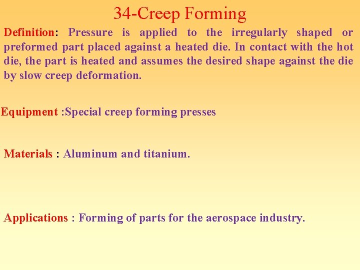 34 -Creep Forming Definition: Pressure is applied to the irregularly shaped or preformed part 34 -Creep Forming Definition: Pressure is applied to the irregularly shaped or preformed part