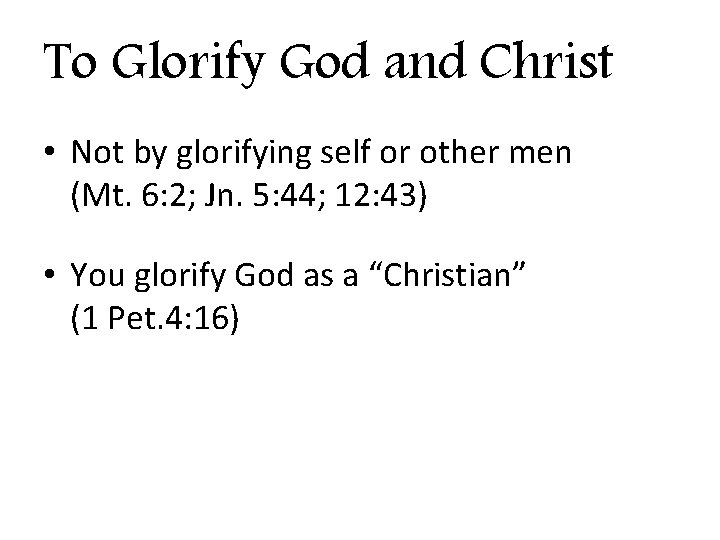 To Glorify God and Christ • Not by glorifying self or other men (Mt.