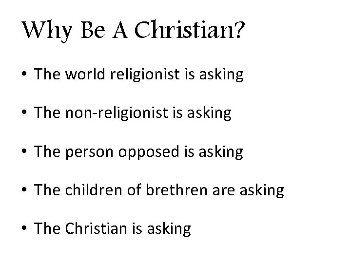 Why Be A Christian? • The world religionist is asking • The non-religionist is