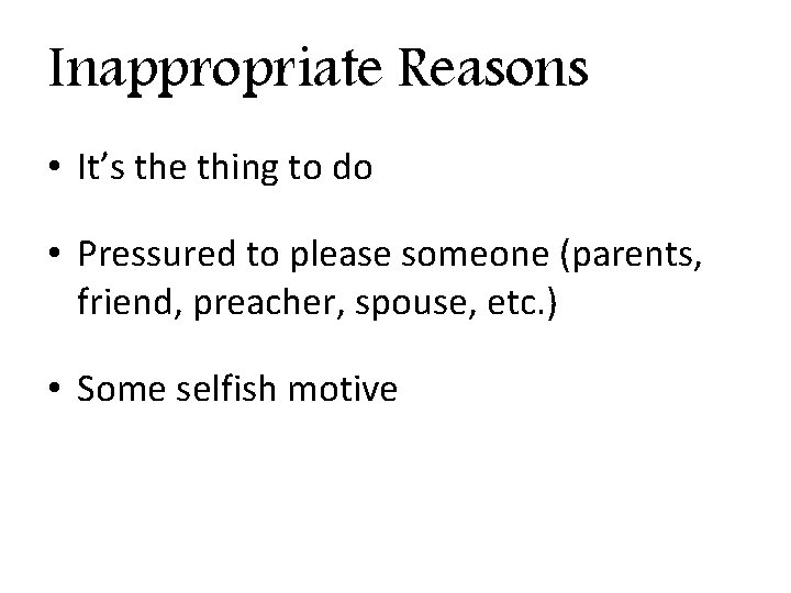 Inappropriate Reasons • It’s the thing to do • Pressured to please someone (parents,