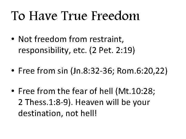 To Have True Freedom • Not freedom from restraint, responsibility, etc. (2 Pet. 2: