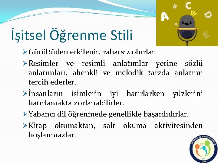 İşitsel Öğrenme Stili Ø Gürültüden etkilenir, rahatsız olurlar. Ø Resimler ve resimli anlatımlar yerine