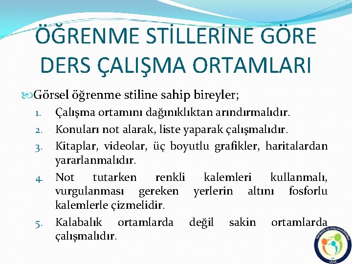 ÖĞRENME STİLLERİNE GÖRE DERS ÇALIŞMA ORTAMLARI Görsel öğrenme stiline sahip bireyler; 1. Çalışma ortamını