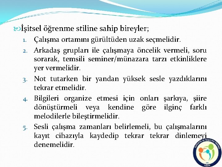  İşitsel öğrenme stiline sahip bireyler; 1. Çalışma ortamını gürültüden uzak seçmelidir. 2. Arkadaş