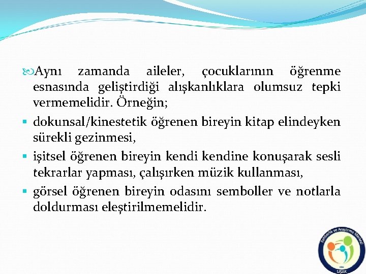  Aynı zamanda aileler, çocuklarının öğrenme esnasında geliştirdiği alışkanlıklara olumsuz tepki vermemelidir. Örneğin; §