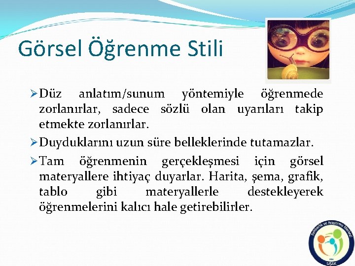 Görsel Öğrenme Stili Ø Düz anlatım/sunum yöntemiyle öğrenmede zorlanırlar, sadece sözlü olan uyarıları takip