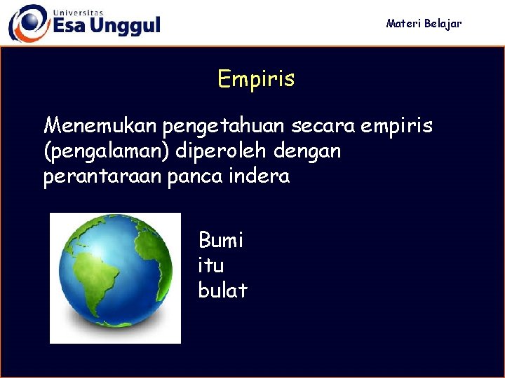 Materi Belajar Empiris Menemukan pengetahuan secara empiris (pengalaman) diperoleh dengan perantaraan panca indera Bumi