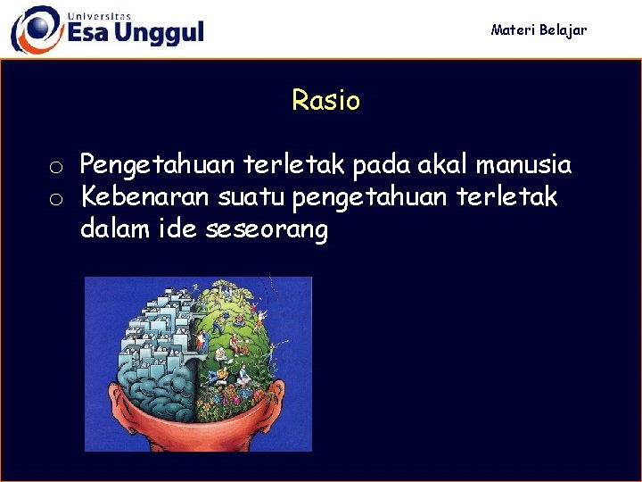 Materi Belajar Rasio o Pengetahuan terletak pada akal manusia o Kebenaran suatu pengetahuan terletak