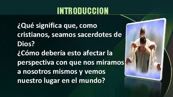 INTRODUCCION ¿Qué significa que, como cristianos, seamos sacerdotes de Dios? ¿Cómo debería esto afectar